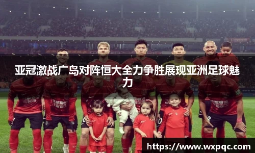 哈哈体育亚冠激战广岛对阵恒大全力争胜展现亚洲足球魅力