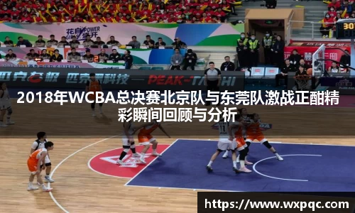 哈哈体育2018年WCBA总决赛北京队与东莞队激战正酣精彩瞬间回顾与分析
