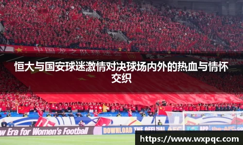 哈哈体育恒大与国安球迷激情对决球场内外的热血与情怀交织